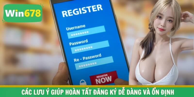 Các lưu ý giúp hoàn tất đăng ký dễ dàng và ổn định