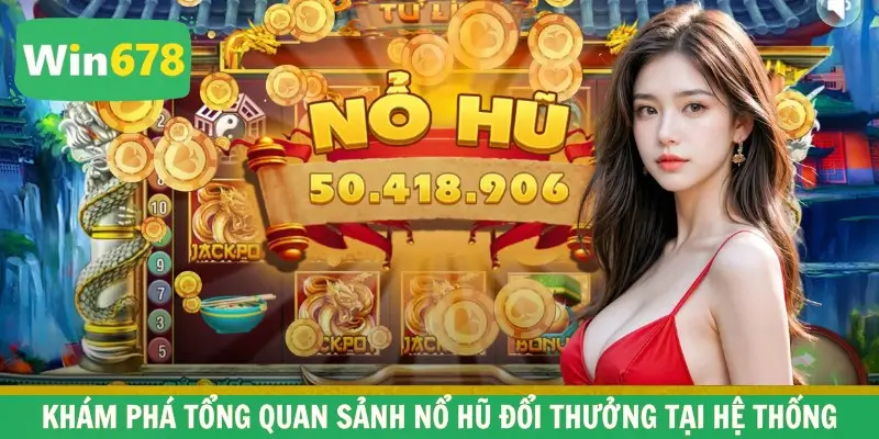 Khám phá tổng quan sảnh nổ hũ đổi thưởng tại hệ thống