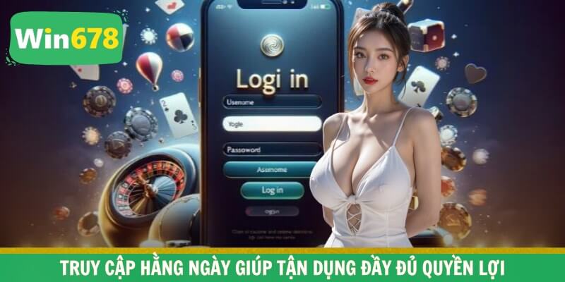 Truy cập hằng ngày giúp tận dụng đầy đủ quyền lợi