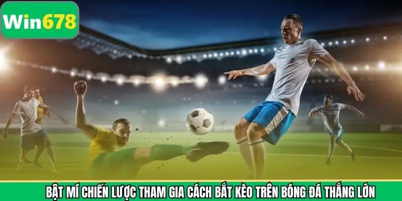 Bật mí chiến lược tham gia cách bắt kèo trên bóng đá thắng lớn