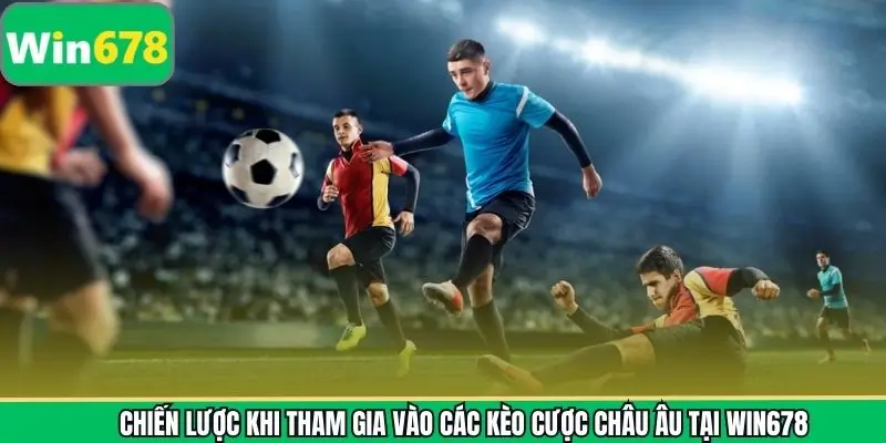 Chiến lược khi tham gia vào các kèo cược châu Âu tại WIN678