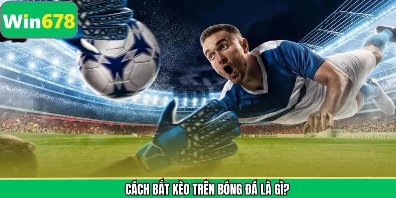 Thông tin chi tiết về cách thức bắt kèo bóng đá